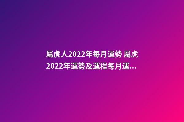 屬虎人2022年每月運勢 屬虎2022年運勢及運程每月運程-第1張-觀點-玄機派